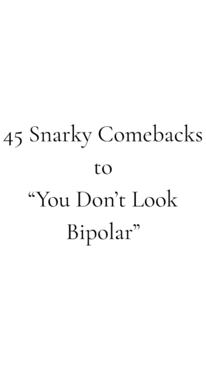 45 Snarky Comments To Say To “You Don’t Look Bipolar”
