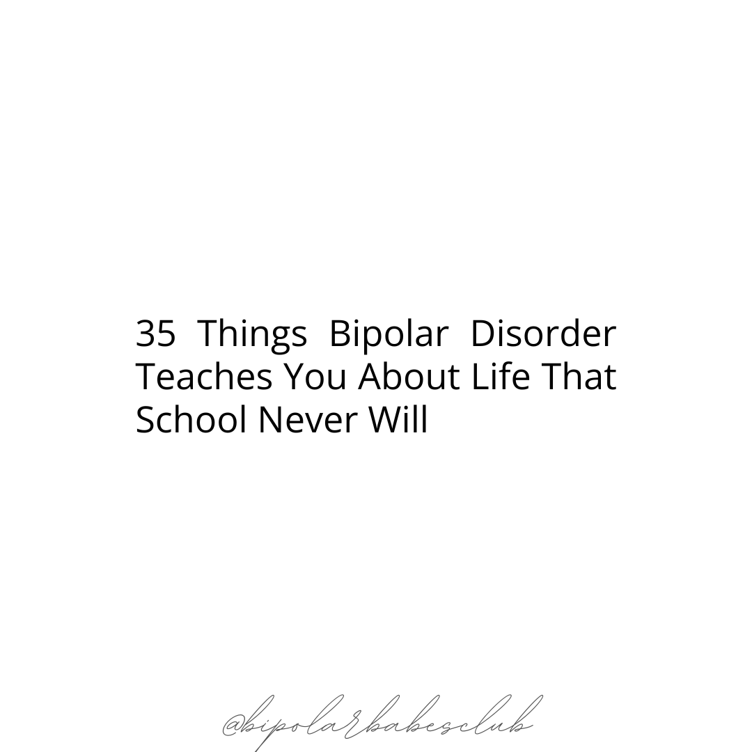 35 Things Bipolar Disorder Teaches You About Life That School Never Will